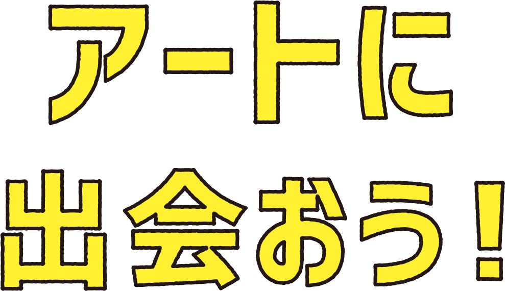 アートに出会おう!