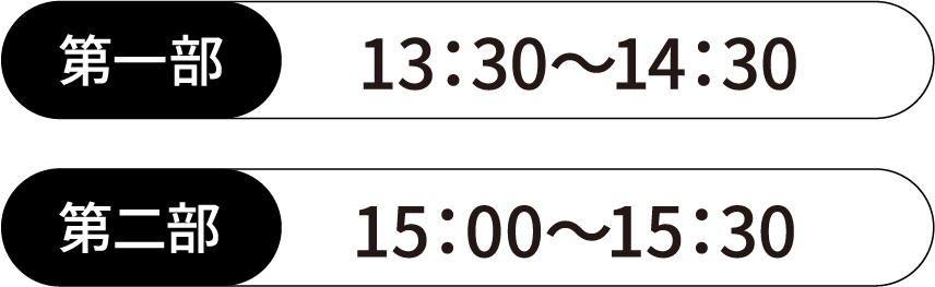 第一部｜13:30〜14:30、第二部｜15:00〜15:30