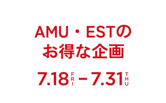 AMU・ESTのお得な企画7.18Fri-7.31Thu
