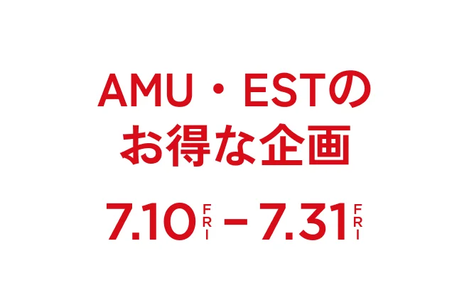 AMU・ESTのお得な企画7.10Fri-7.31Fri