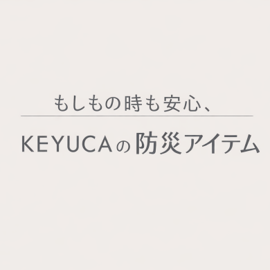 もしもの時も安心！KEYUCAの防災アイテム
