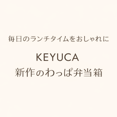 KEYUCAの新作わっぱ弁当箱をご紹介🍱