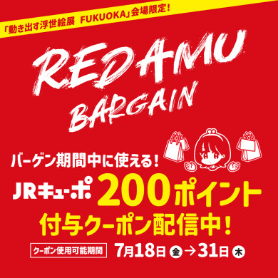 7/17まで「動き出す浮世絵展 FUKUOKA」会場限定でRED AMU BARGAIN期間中に使える200ポイント付与クーポンプレゼント！