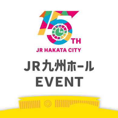 【JR博多シティ開業15周年記念】JR九州ホールイベント