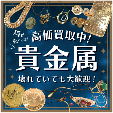 「貴金属高価買取中！今が売り時です」