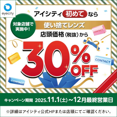 ＼アイシティ初めてなら／対象店舗で実施中！使い捨てレンズが店頭価格(税抜)から30%OFF！